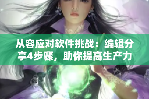 从容应对软件挑战：编辑分享4步骤，助你提高生产力！