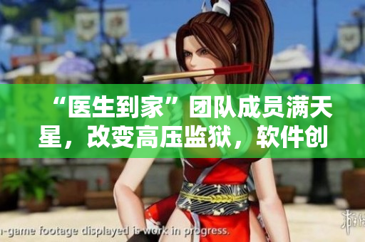 “医生到家”团队成员满天星，改变高压监狱，软件创新无往不利！