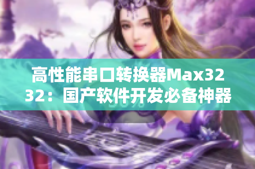 高性能串口转换器Max3232：国产软件开发必备神器