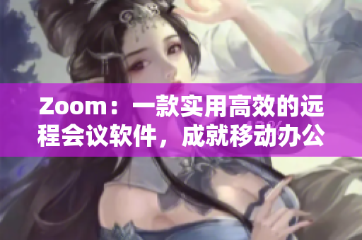 Zoom：一款实用高效的远程会议软件，成就移动办公新常态！