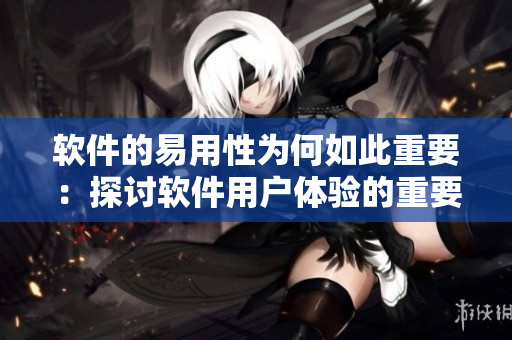 软件的易用性为何如此重要：探讨软件用户体验的重要性