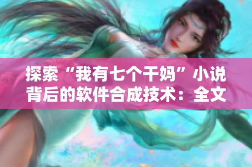 探索“我有七个干妈”小说背后的软件合成技术：全文解读