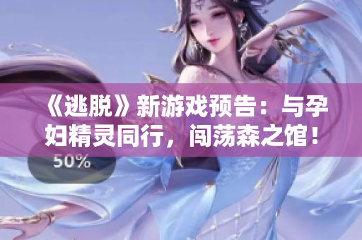 《逃脱》新游戏预告：与孕妇精灵同行，闯荡森之馆！