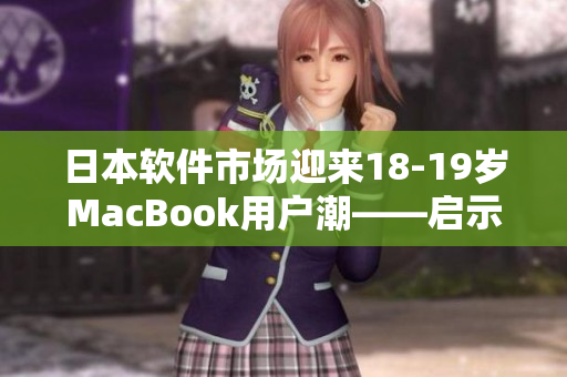 日本软件市场迎来18-19岁MacBook用户潮——启示录