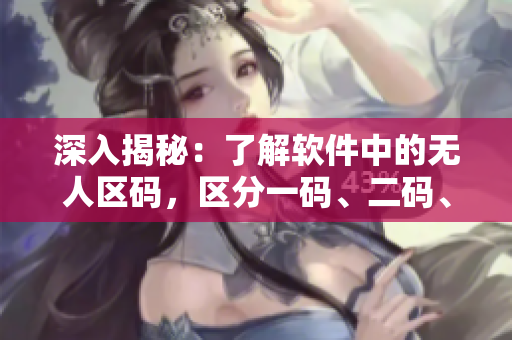 深入揭秘：了解软件中的无人区码，区分一码、二码、三码差别