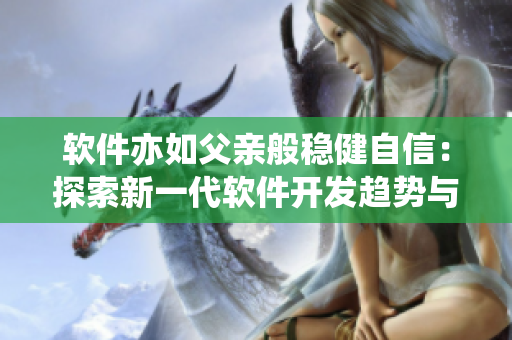 软件亦如父亲般稳健自信：探索新一代软件开发趋势与挑战