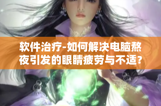 软件治疗-如何解决电脑熬夜引发的眼睛疲劳与不适？