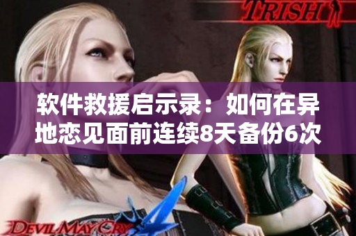 软件救援启示录：如何在异地恋见面前连续8天备份6次数据