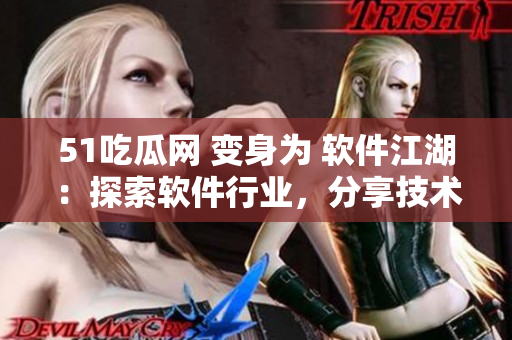 51吃瓜网 变身为 软件江湖：探索软件行业，分享技术资讯