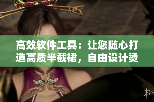 高效软件工具：让您随心打造高质半截裙，自由设计烫钻装饰