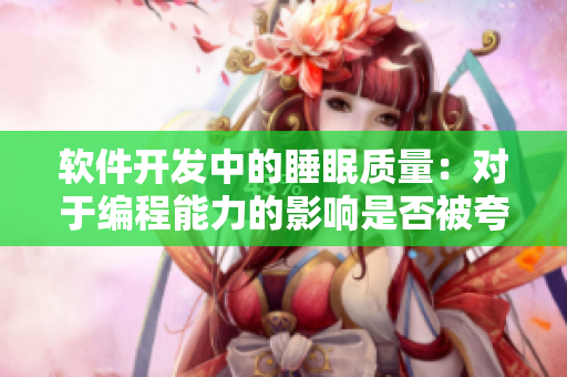 软件开发中的睡眠质量：对于编程能力的影响是否被夸大？
