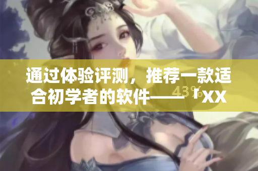 通过体验评测，推荐一款适合初学者的软件——「XXXXXL」