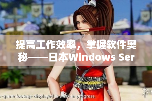 提高工作效率，掌握软件奥秘——日本Windows Server优化探秘