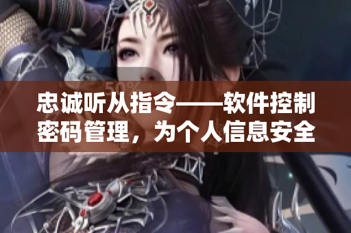 忠诚听从指令——软件控制密码管理，为个人信息安全护航