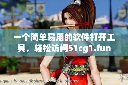 一个简单易用的软件打开工具，轻松访问51cg1.fun
