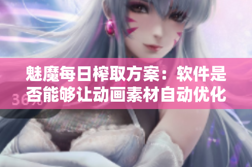 魅魔每日榨取方案：软件是否能够让动画素材自动优化？