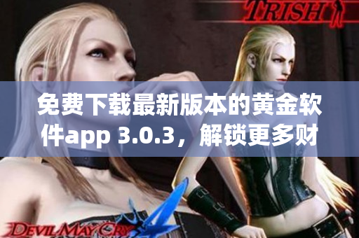 免费下载最新版本的黄金软件app 3.0.3，解锁更多财富投资功能！