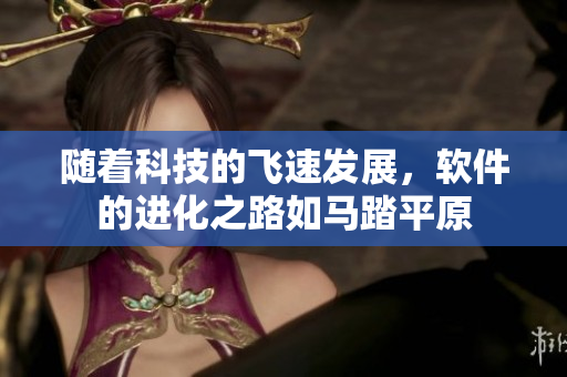 随着科技的飞速发展，软件的进化之路如马踏平原