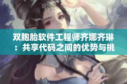 双胞胎软件工程师齐娜齐琳：共享代码之间的优势与挑战