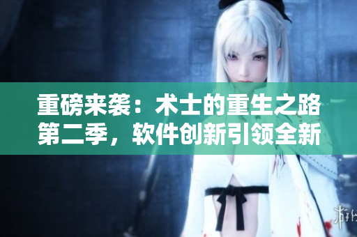 重磅来袭：术士的重生之路第二季，软件创新引领全新篇章！