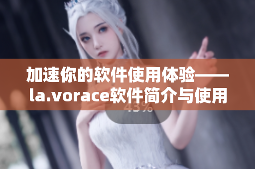 加速你的软件使用体验——la.vorace软件简介与使用感受