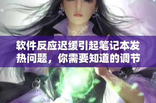 软件反应迟缓引起笔记本发热问题，你需要知道的调节方法