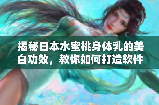  揭秘日本水蜜桃身体乳的美白功效，教你如何打造软件肌肤