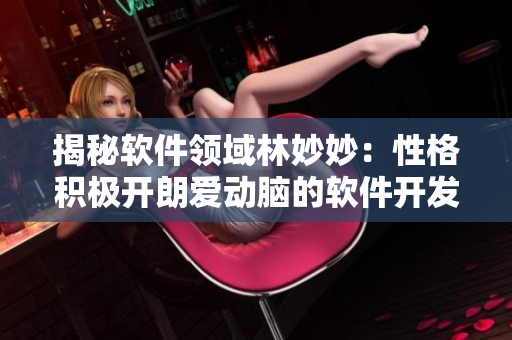 揭秘软件领域林妙妙：性格积极开朗爱动脑的软件开发者