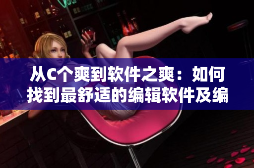 从C个爽到软件之爽：如何找到最舒适的编辑软件及编辑技巧