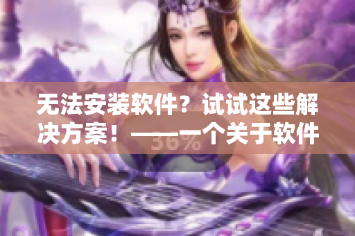 无法安装软件？试试这些解决方案！——一个关于软件安装问题的指南