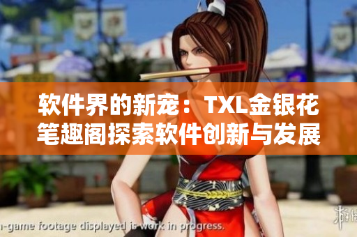 软件界的新宠：TXL金银花笔趣阁探索软件创新与发展