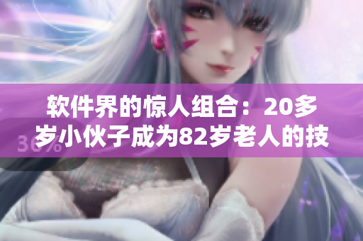 软件界的惊人组合：20多岁小伙子成为82岁老人的技术导师