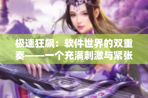 极速狂飙：软件世界的双重奏——一个充满刺激与紧张的双男主角软件故事