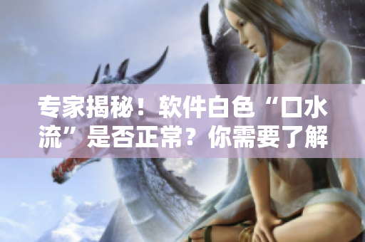专家揭秘！软件白色“口水流”是否正常？你需要了解的五大问题！