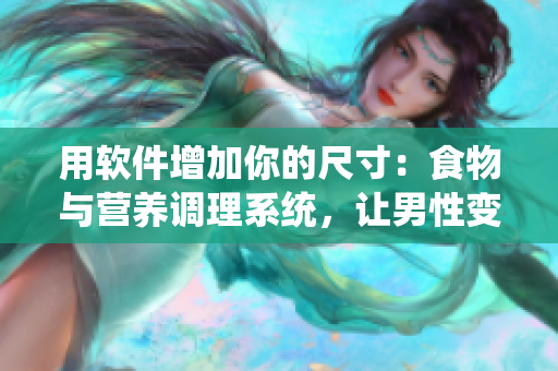 用软件增加你的尺寸：食物与营养调理系统，让男性变大变粗变长