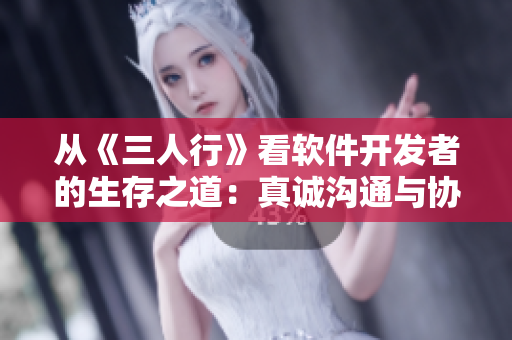 从《三人行》看软件开发者的生存之道：真诚沟通与协作不可或缺