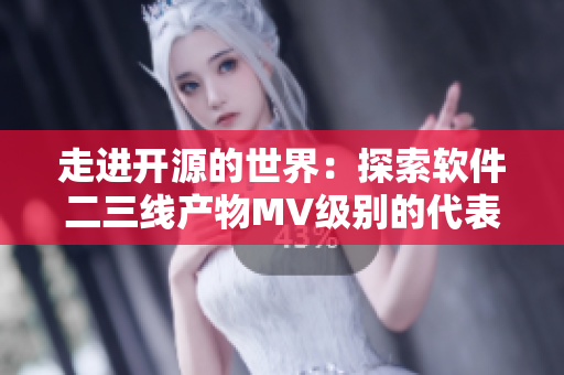 走进开源的世界：探索软件二三线产物MV级别的代表作