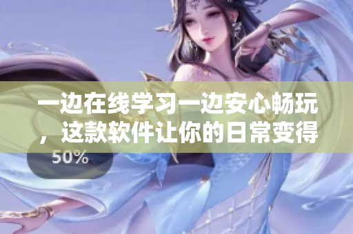 一边在线学习一边安心畅玩，这款软件让你的日常变得更加高效