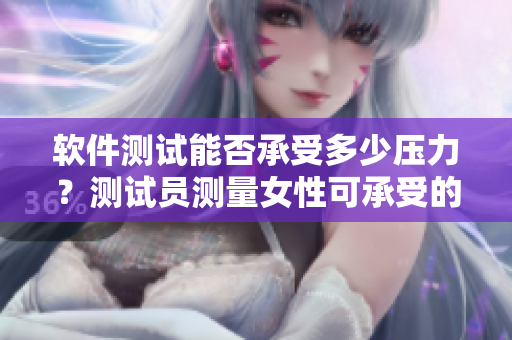 软件测试能否承受多少压力？测试员测量女性可承受的最高压力
