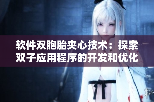 软件双胞胎夹心技术：探索双子应用程序的开发和优化