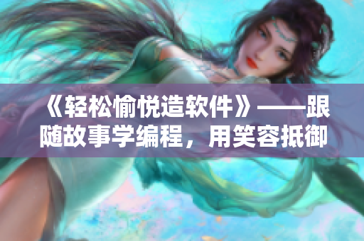《轻松愉悦造软件》——跟随故事学编程，用笑容抵御代码疲惫