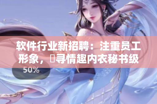 软件行业新招聘：注重员工形象，蒐寻情趣内衣秘书级助理