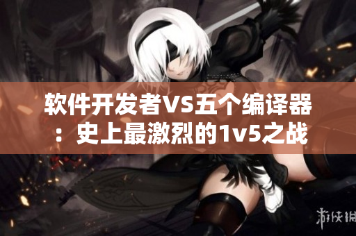软件开发者VS五个编译器：史上最激烈的1v5之战