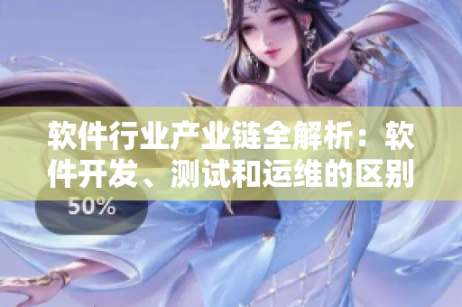 软件行业产业链全解析：软件开发、测试和运维的区别详解