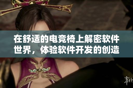 在舒适的电竞椅上解密软件世界，体验软件开发的创造乐趣。