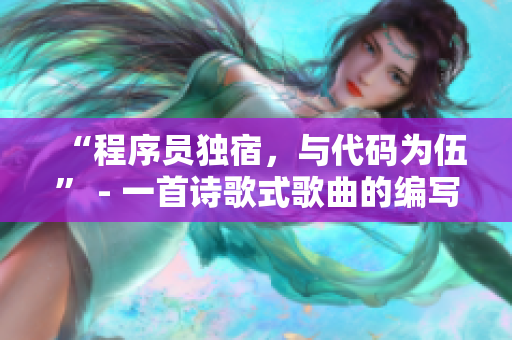 “程序员独宿，与代码为伍” - 一首诗歌式歌曲的编写历程