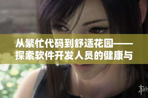 从繁忙代码到舒适花园——探索软件开发人员的健康与幸福