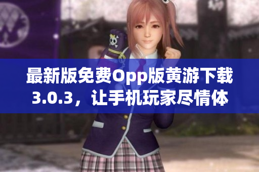 最新版免费Opp版黄游下载3.0.3，让手机玩家尽情体验大量热门软件！
