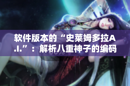 软件版本的“史莱姆多拉A.I.”：解析八重神子的编码