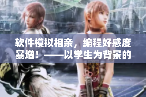软件模拟相亲，编程好感度暴增！——以学生为背景的恋爱模拟器第12集
